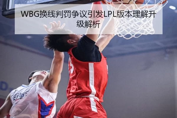 WBG换线判罚争议引发LPL版本理解升级解析